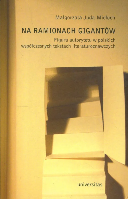 Ostatnie sztuki Juda-Mieloch M.: Na ramionach gigantów Figura autorytetu w polskich współczesnych tekstach literaturoznawczych