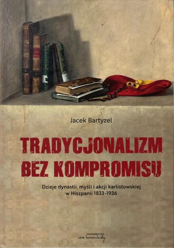 Bartyzel J.: Tradycjonalizm bez kompromisu dzieje dynastii, myśli i akcji karlistowskiej w Hiszpanii 1833-1936 Dostępne od ręki