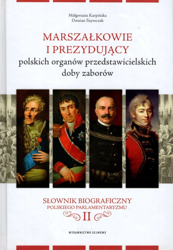 Karpińska M., Szymczak D.: Marszałkowie i prezydujący polskich organów przedstawicielskich doby zaborów. Słownik biograficzny polskiego parlamentaryzmu Tom II Oferta limitowana