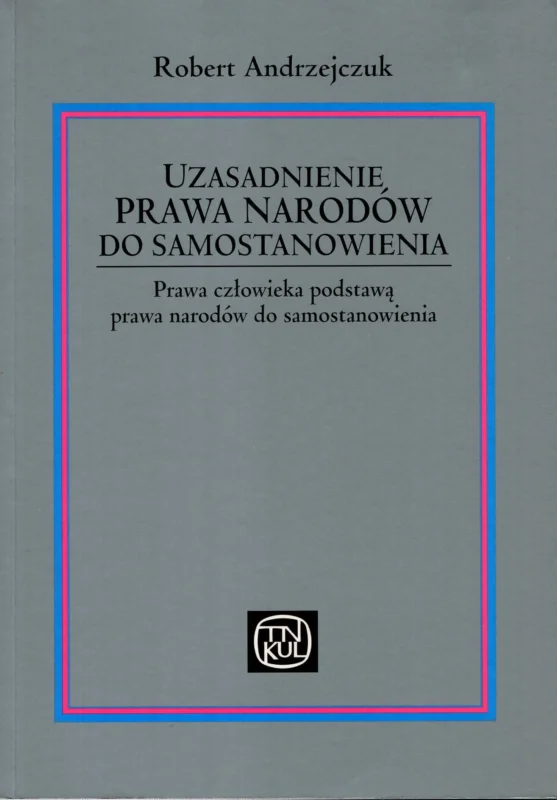 Andrzejczuk R.: Uzasadnienie prawa narodów do samostanowienia. Prawa człowieka podstawą prawa narodów do samostanowienia Oferta limitowana