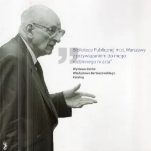 "Bibliotece Publicznej m.st. Warszawy z przywiązaniem do mego rodzinnego miasta". Wystawa darów Władysława Bartoszewskiego. Katalog. Łatwy zwrot